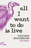 All I Want To Do Is Live: A Collection of Creative Nonfiction