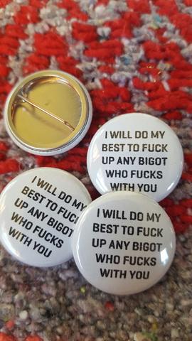 #B26b I Will Do My Best to Fuck Up Any Bigot Who Fucks With You button